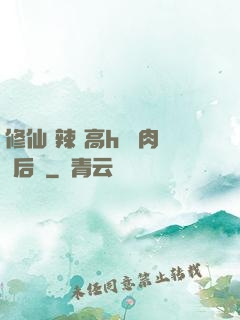 修仙 辣 高h 濃肉 后宮